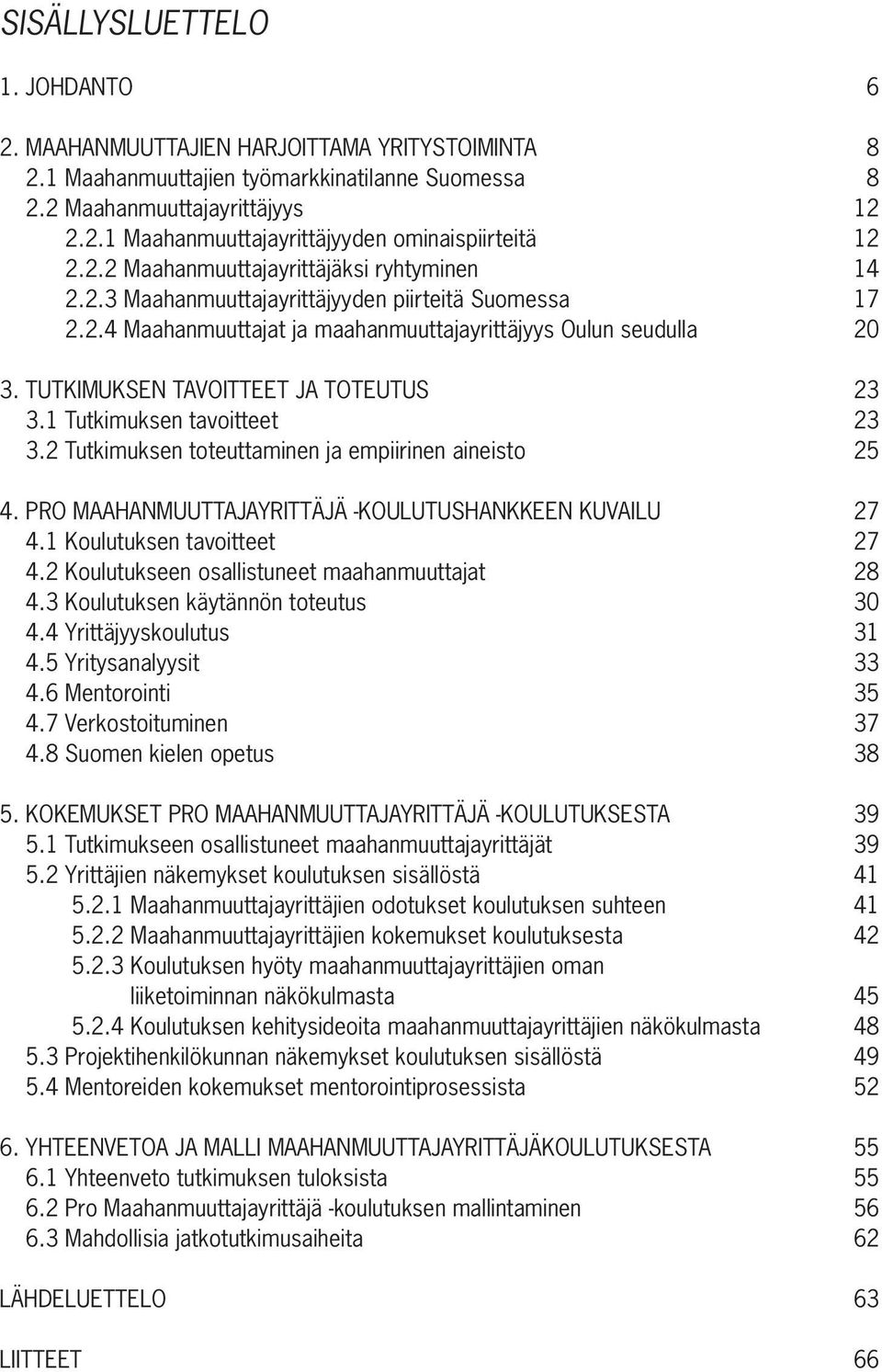 TUTKIMUKSEN TAVOITTEET JA TOTEUTUS 23 3.1 Tutkimuksen tavoitteet 23 3.2 Tutkimuksen toteuttaminen ja empiirinen aineisto 25 4. PRO MAAHANMUUTTAJAYRITTÄJÄ -KOULUTUSHANKKEEN KUVAILU 27 4.