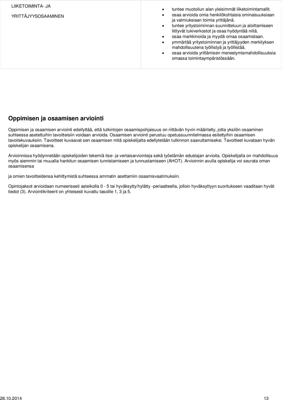ymmärtää yritystoiminnan ja yrittäjyyden merkityksen mahdollisuutena työllistyä ja työllistää. osaa arvioida yrittämisen menestymismahdollisuuksia omassa toimintaympäristössään.