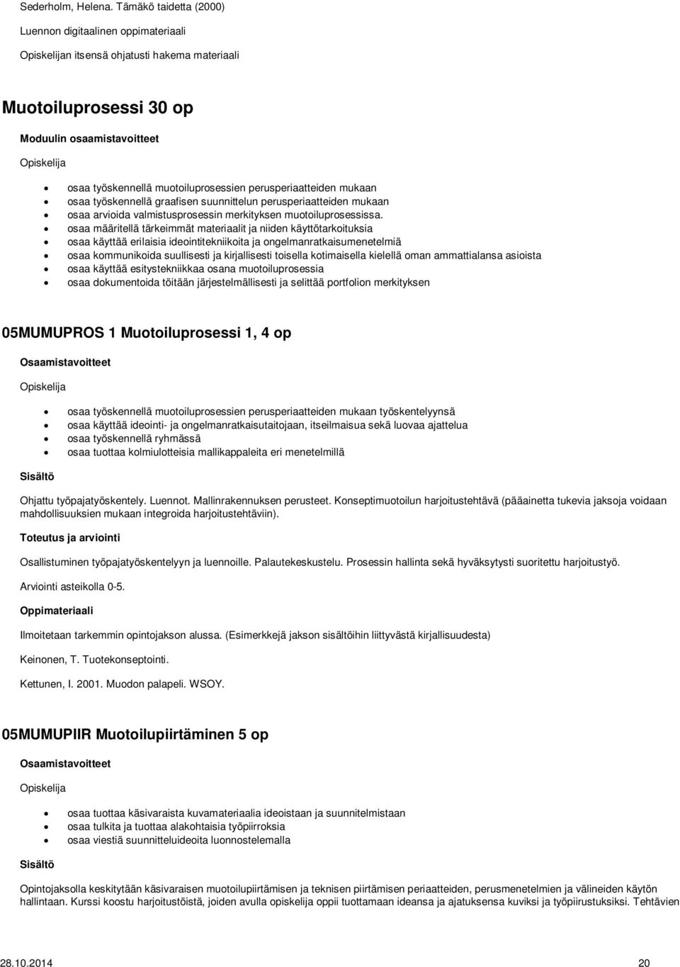 perusperiaatteiden mukaan osaa työskennellä graafisen suunnittelun perusperiaatteiden mukaan osaa arvioida valmistusprosessin merkityksen muotoiluprosessissa.