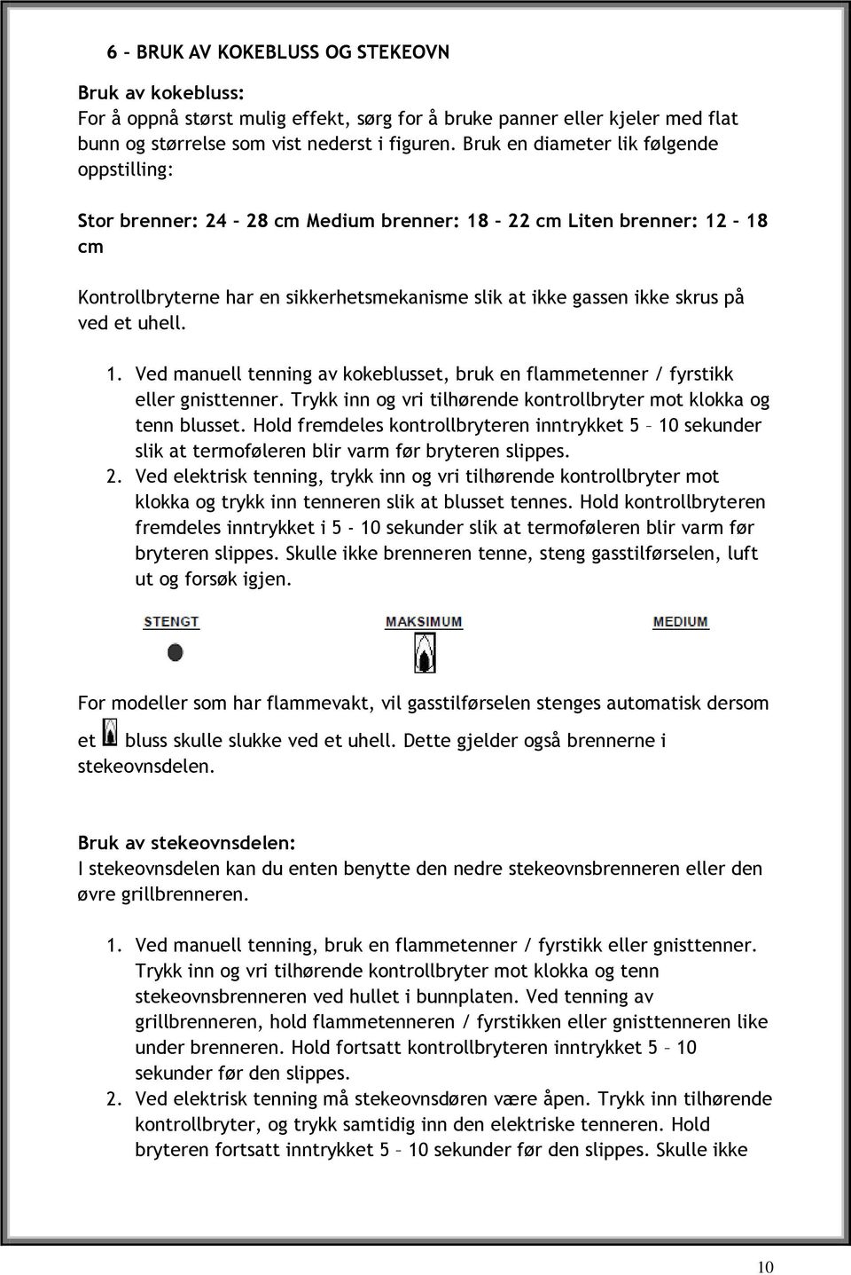 uhell. 1. Ved manuell tenning av kokeblusset, bruk en flammetenner / fyrstikk eller gnisttenner. Trykk inn og vri tilhørende kontrollbryter mot klokka og tenn blusset.