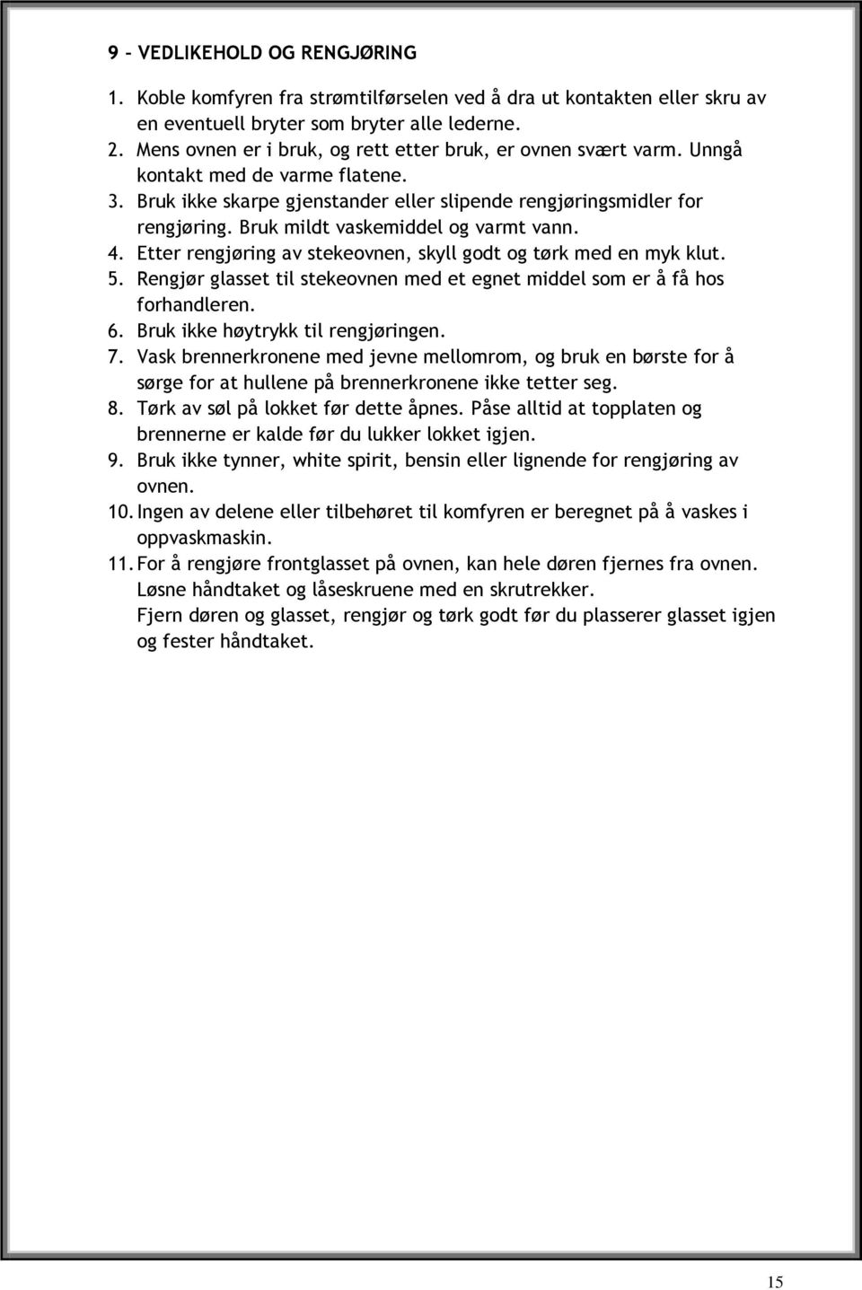 Bruk mildt vaskemiddel og varmt vann. 4. Etter rengjøring av stekeovnen, skyll godt og tørk med en myk klut. 5. Rengjør glasset til stekeovnen med et egnet middel som er å få hos forhandleren. 6.