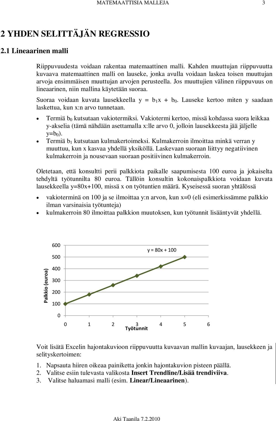 Jos muuttujien välinen riippuvuus on lineaarinen, niin mallina käytetään suoraa. Suoraa voidaan kuvata lausekkeella y = b 1 x + b 0. Lauseke kertoo miten y saadaan laskettua, kun x:n arvo tunnetaan.