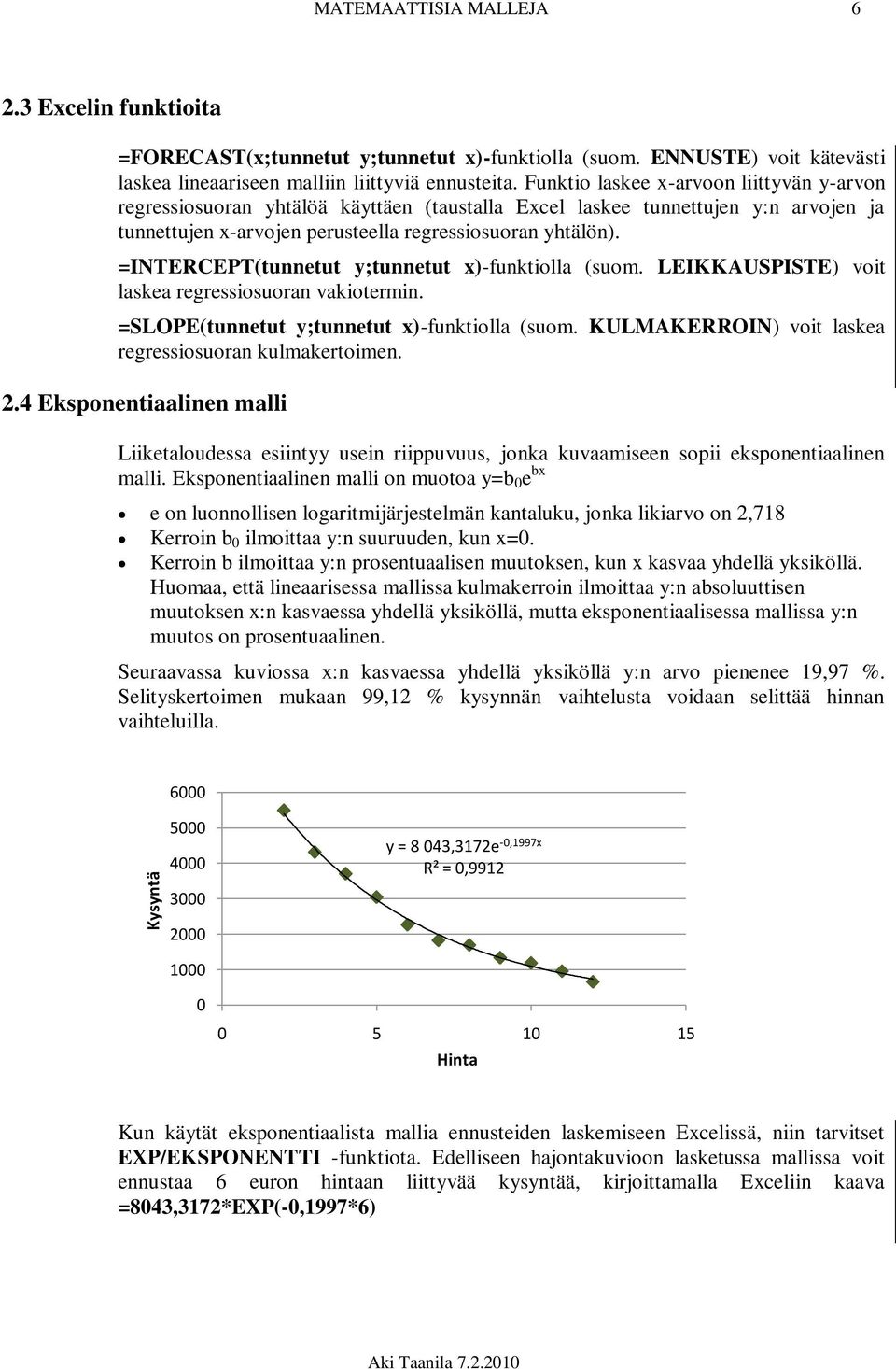 =INTERCEPT(tunnetut y;tunnetut x)-funktiolla (suom. LEIKKAUSPISTE) voit laskea regressiosuoran vakiotermin. =SLOPE(tunnetut y;tunnetut x)-funktiolla (suom.