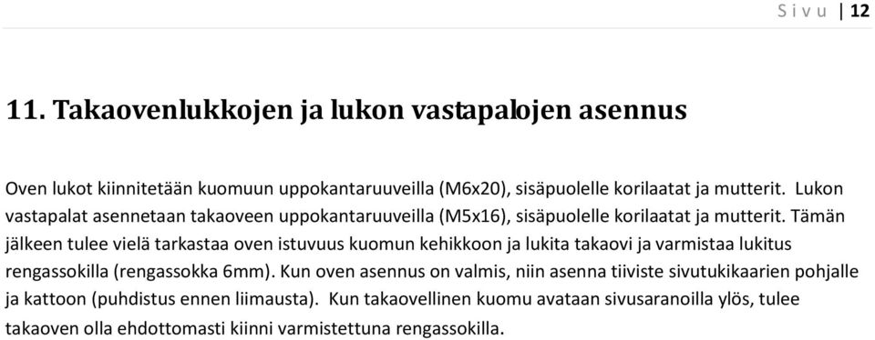 Tämän jälkeen tulee vielä tarkastaa oven istuvuus kuomun kehikkoon ja lukita takaovi ja varmistaa lukitus rengassokilla (rengassokka 6mm).