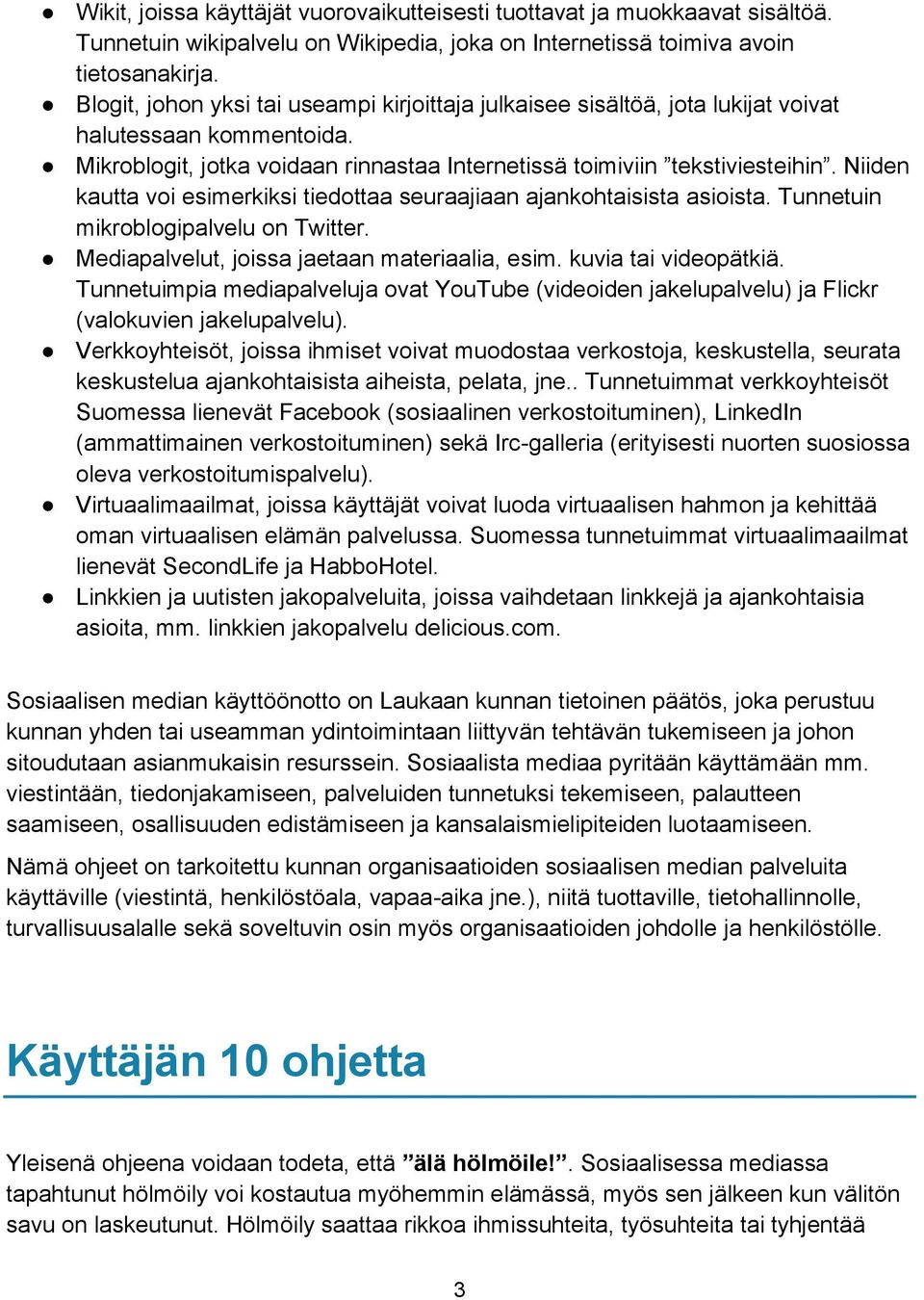 Niiden kautta voi esimerkiksi tiedottaa seuraajiaan ajankohtaisista asioista. Tunnetuin mikroblogipalvelu on Twitter. Mediapalvelut, joissa jaetaan materiaalia, esim. kuvia tai videopätkiä.