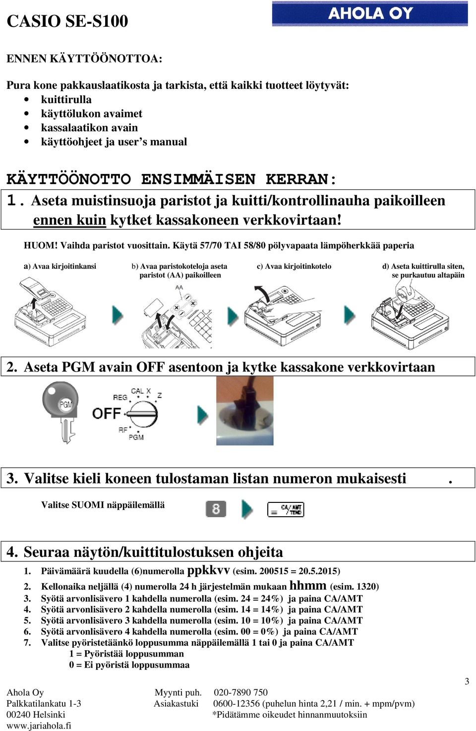 Käytä 57/70 TAI 58/80 pölyvapaata lämpöherkkää paperia a) Avaa kirjoitinkansi b) Avaa paristokoteloja aseta c) Avaa kirjoitinkotelo d) Aseta kuittirulla siten, paristot (AA) paikoilleen se purkautuu
