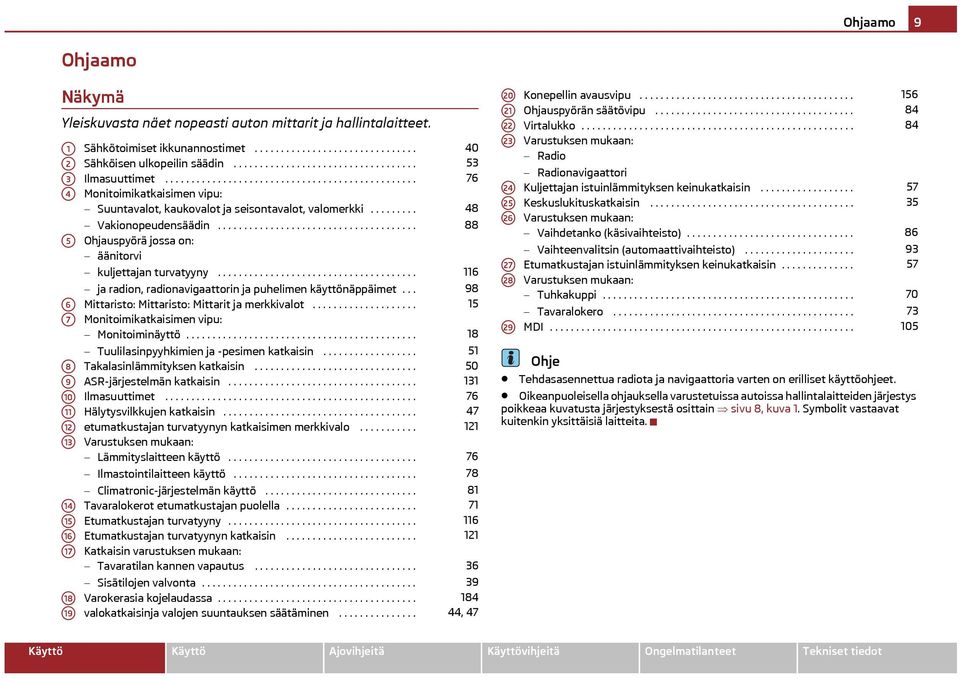 ........ Vakionopeudensäädin...................................... Ohjauspyörä jossa on: äänitorvi kuljettajan turvatyyny...................................... ja radion, radionavigaattorin ja puhelimen käyttönäppäimet.