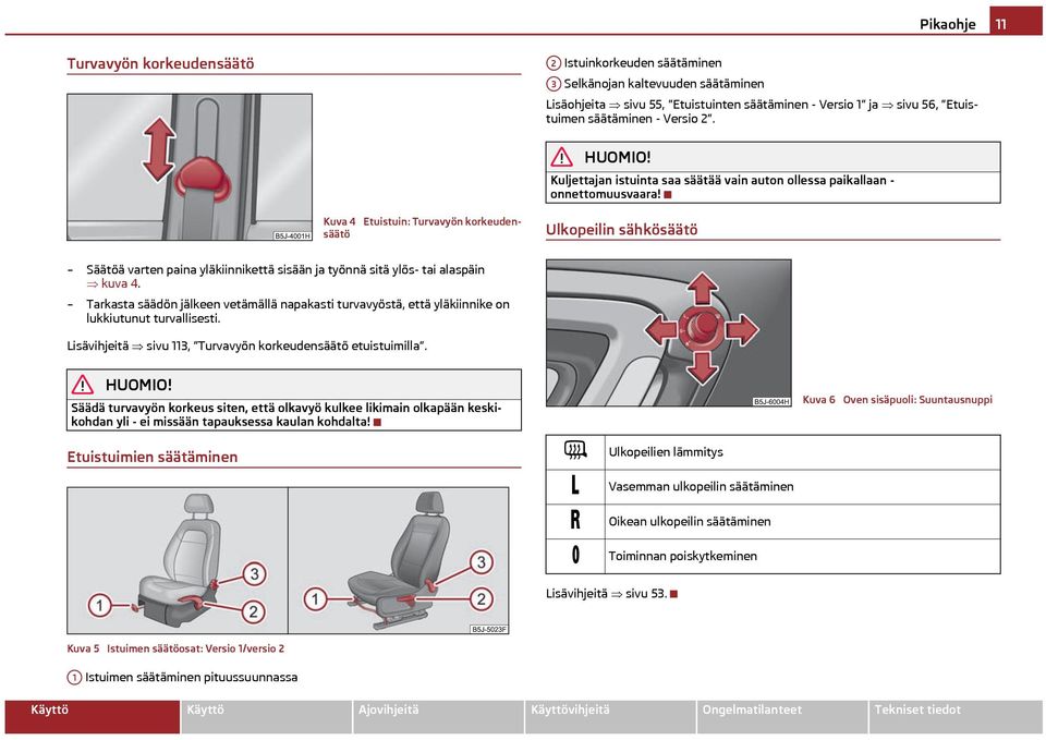 Kuva 4 Etuistuin: Turvavyön korkeudensäätö Ulkopeilin sähkösäätö Säätöä varten paina yläkiinnikettä sisään ja työnnä sitä ylös- tai alaspäin kuva 4.