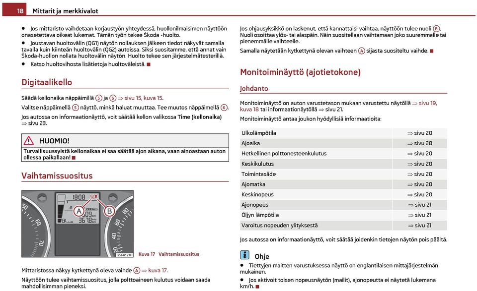 Siksi suositamme, että annat vain Škoda-huollon nollata huoltovälin näytön. Huolto tekee sen järjestelmätesterillä. Katso huoltovihosta lisätietoja huoltoväleistä.