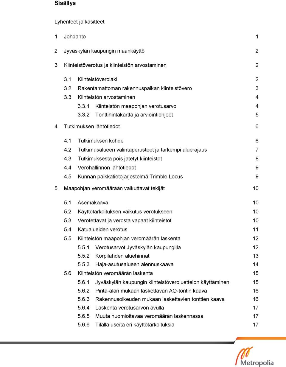 1 Tutkimuksen kohde 6 4.2 Tutkimusalueen valintaperusteet ja tarkempi aluerajaus 7 4.3 Tutkimuksesta pois jätetyt kiinteistöt 8 4.4 Verohallinnon lähtötiedot 9 4.