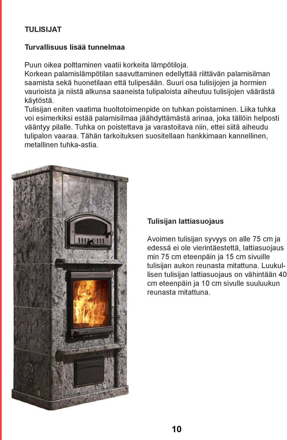Suuri osa tulisijojen ja hormien vaurioista ja niistä alkunsa saaneista tulipaloista aiheutuu tulisijojen väärästä käytöstä. Tulisijan eniten vaatima huoltotoimenpide on tuhkan poistaminen.