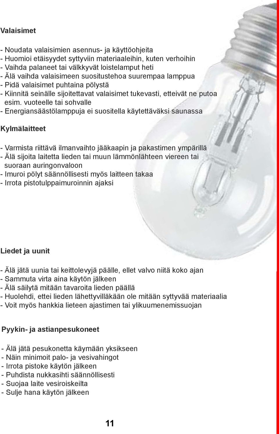 vuoteelle tai sohvalle - Energiansäästölamppuja ei suositella käytettäväksi saunassa Kylmälaitteet - Varmista riittävä ilmanvaihto jääkaapin ja pakastimen ympärillä - Älä sijoita laitetta lieden tai