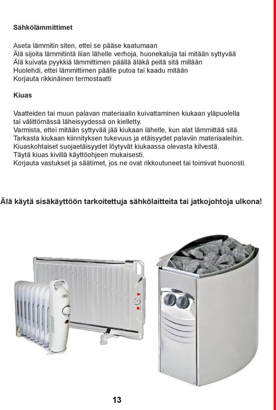 läheisyydessä on kielletty. Varmista, ettei mitään syttyvää jää kiukaan lähelle, kun alat lämmittää sitä. Tarkasta kiukaan kiinnityksen tukevuus ja etäisyydet palaviin materiaaleihin.