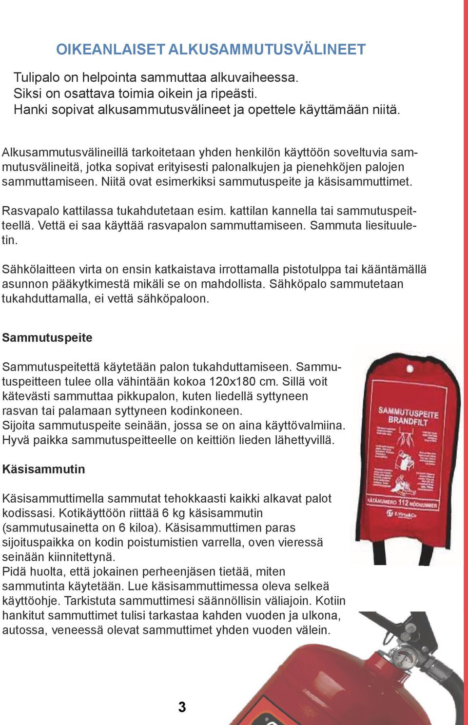 Niitä ovat esimerkiksi sammutuspeite ja käsisammuttimet. Rasvapalo kattilassa tukahdutetaan esim. kattilan kannella tai sammutuspeitteellä. Vettä ei saa käyttää rasvapalon sammuttamiseen.