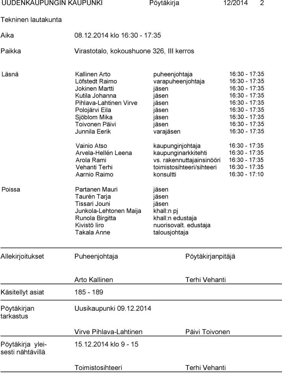 2014 klo 16:30-17:35 Paikka Virastotalo, kokoushuone 326, III kerros Läsnä Kallinen Arto puheenjohtaja 16:30-17:35 Löfstedt Raimo varapuheenjohtaja 16:30-17:35 Jokinen Martti jäsen 16:30-17:35 Kutila