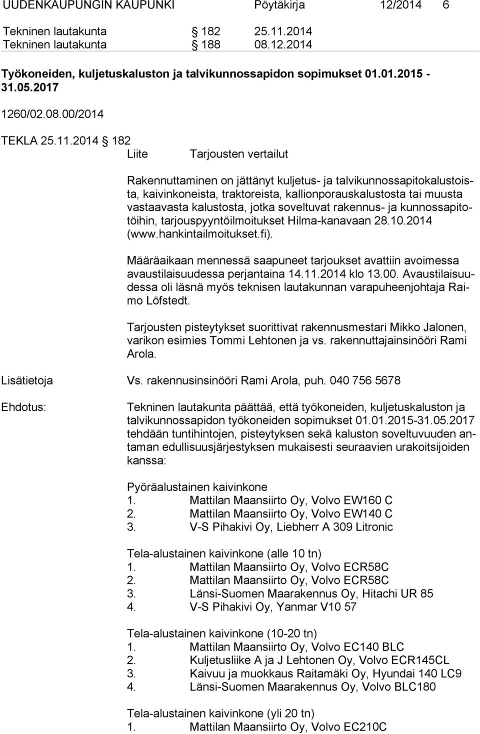 2014 182 Liite Tarjousten vertailut Rakennuttaminen on jättänyt kuljetus- ja tal vi kun nos sa pi to ka lus toista, kaivinkoneista, traktoreista, kallionporauskalustosta tai muusta vas taa vas ta