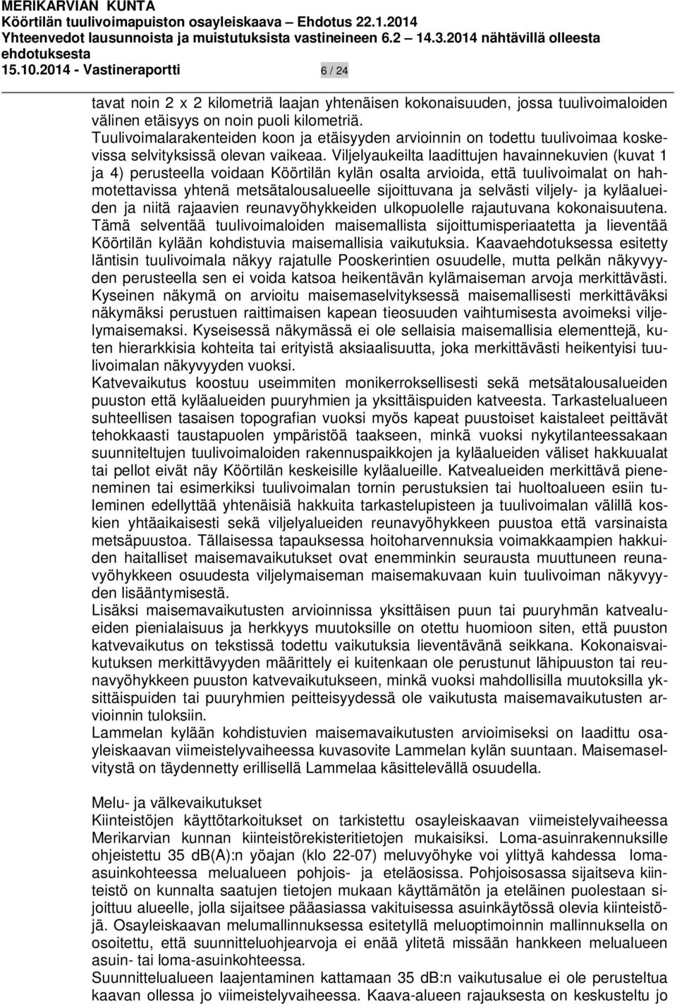 Viljelyaukeilta laadittujen havainnekuvien (kuvat 1 ja 4) perusteella voidaan Köörtilän kylän osalta arvioida, että tuulivoimalat on hahmotettavissa yhtenä metsätalousalueelle sijoittuvana ja