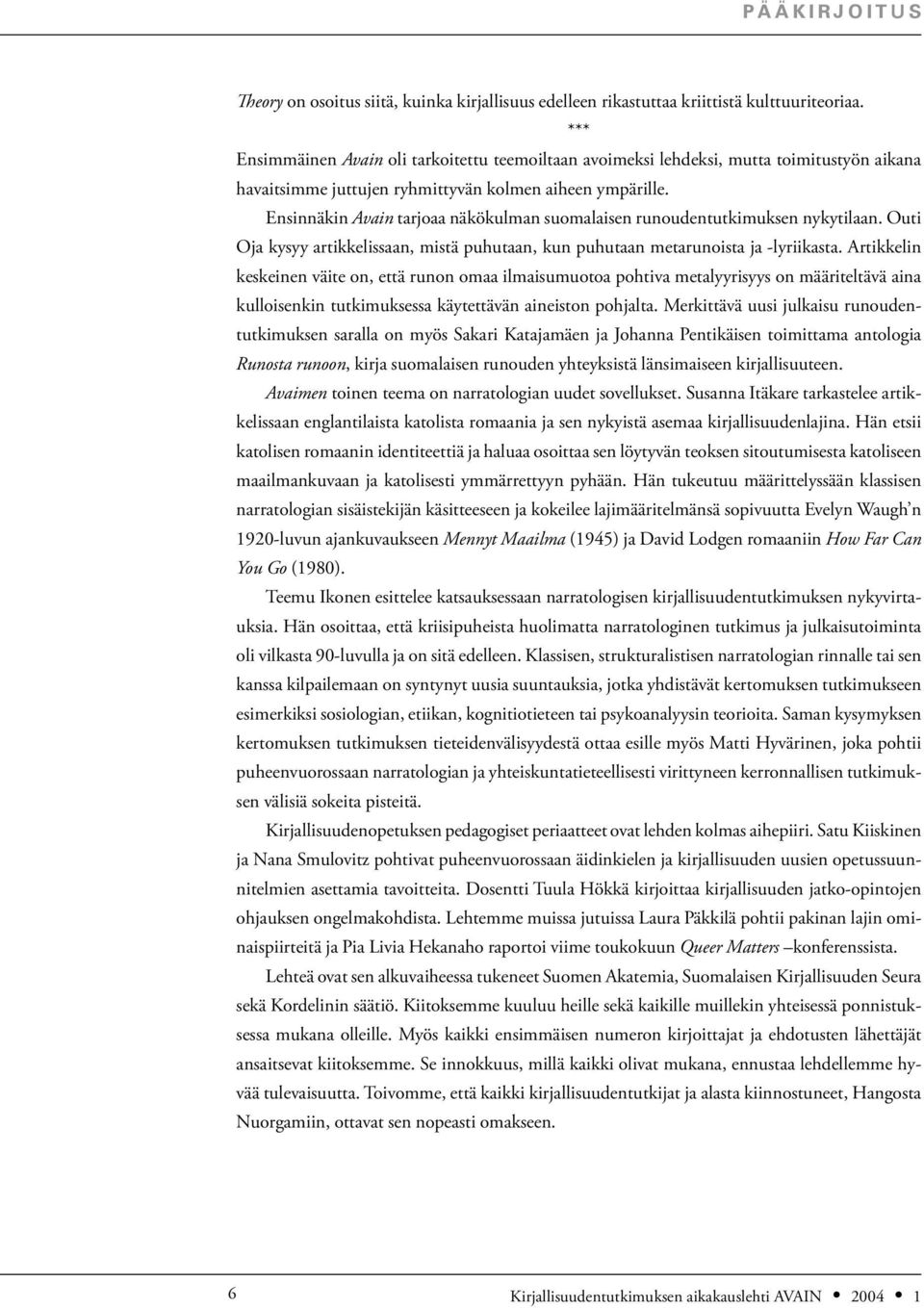 Ensinnäkin Avain tarjoaa näkökulman suomalaisen runoudentutkimuksen nykytilaan. Outi Oja kysyy artikkelissaan, mistä puhutaan, kun puhutaan metarunoista ja -lyriikasta.