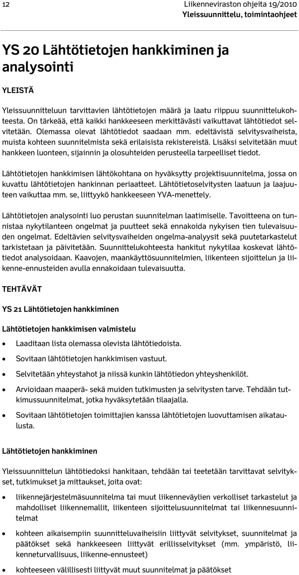 edeltävistä selvitysvaiheista, muista kohteen suunnitelmista sekä erilaisista rekistereistä. Lisäksi selvitetään muut hankkeen luonteen, sijainnin ja olosuhteiden perusteella tarpeelliset tiedot.
