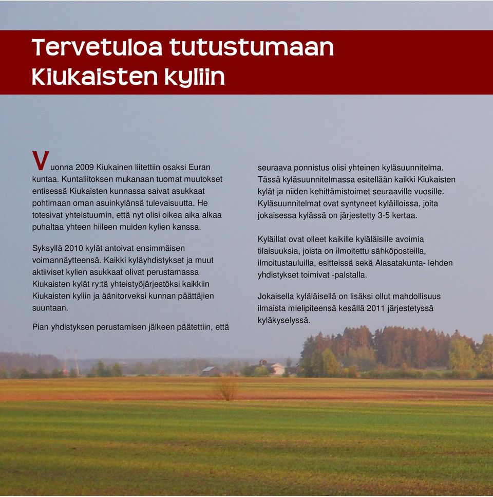 He totesivat yhteistuumin, että nyt olisi oikea aika alkaa puhaltaa yhteen hiileen muiden kylien kanssa. Syksyllä 2010 kylät antoivat ensimmäisen voimannäytteensä.