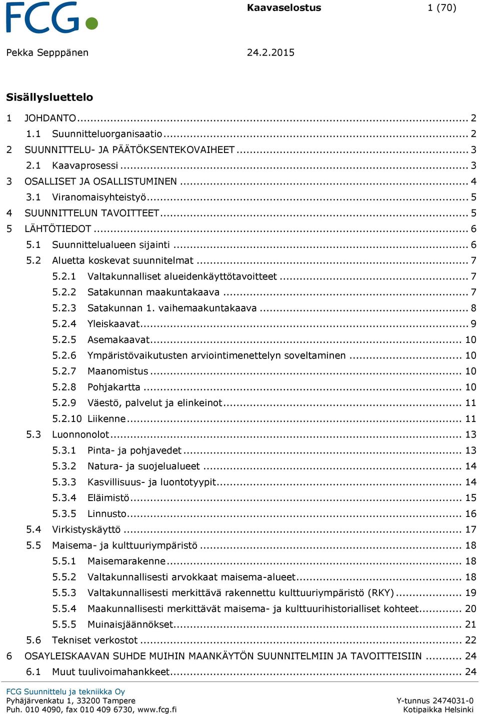 .. 7 5.2.2 Satakunnan maakuntakaava... 7 5.2.3 Satakunnan 1. vaihemaakuntakaava... 8 5.2.4 Yleiskaavat... 9 5.2.5 Asemakaavat... 10 5.2.6 Ympäristövaikutusten arviointimenettelyn soveltaminen... 10 5.2.7 Maanomistus.