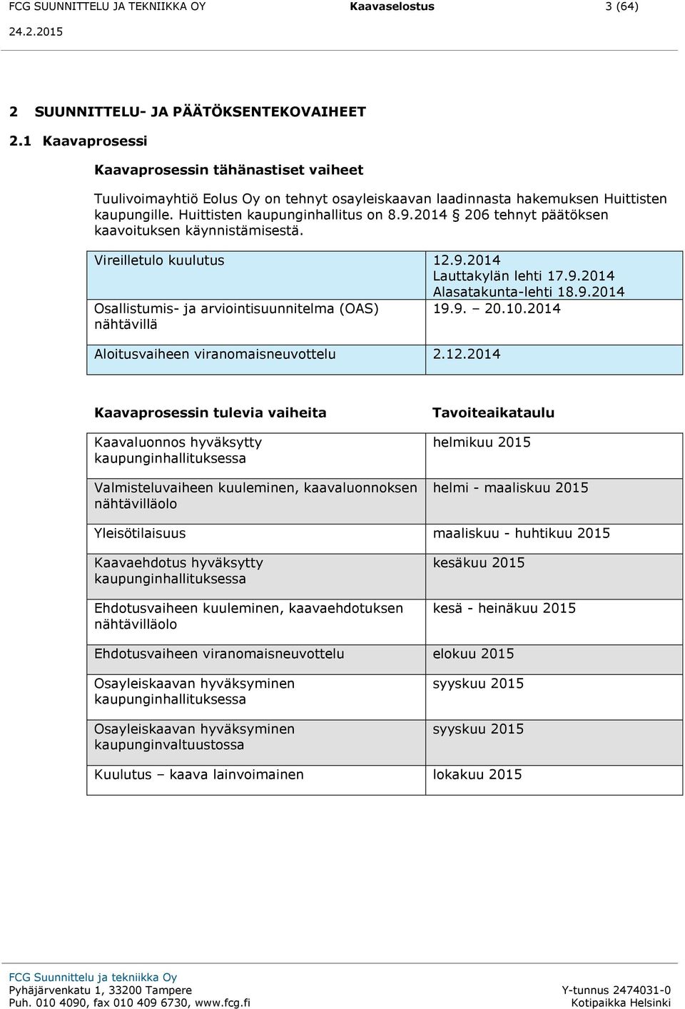 2014 206 tehnyt päätöksen kaavoituksen käynnistämisestä. Vireilletulo kuulutus 12.9.2014 Lauttakylän lehti 17.9.2014 Alasatakunta-lehti 18.9.2014 Osallistumis- ja arviointisuunnitelma (OAS) 19.9. 20.10.