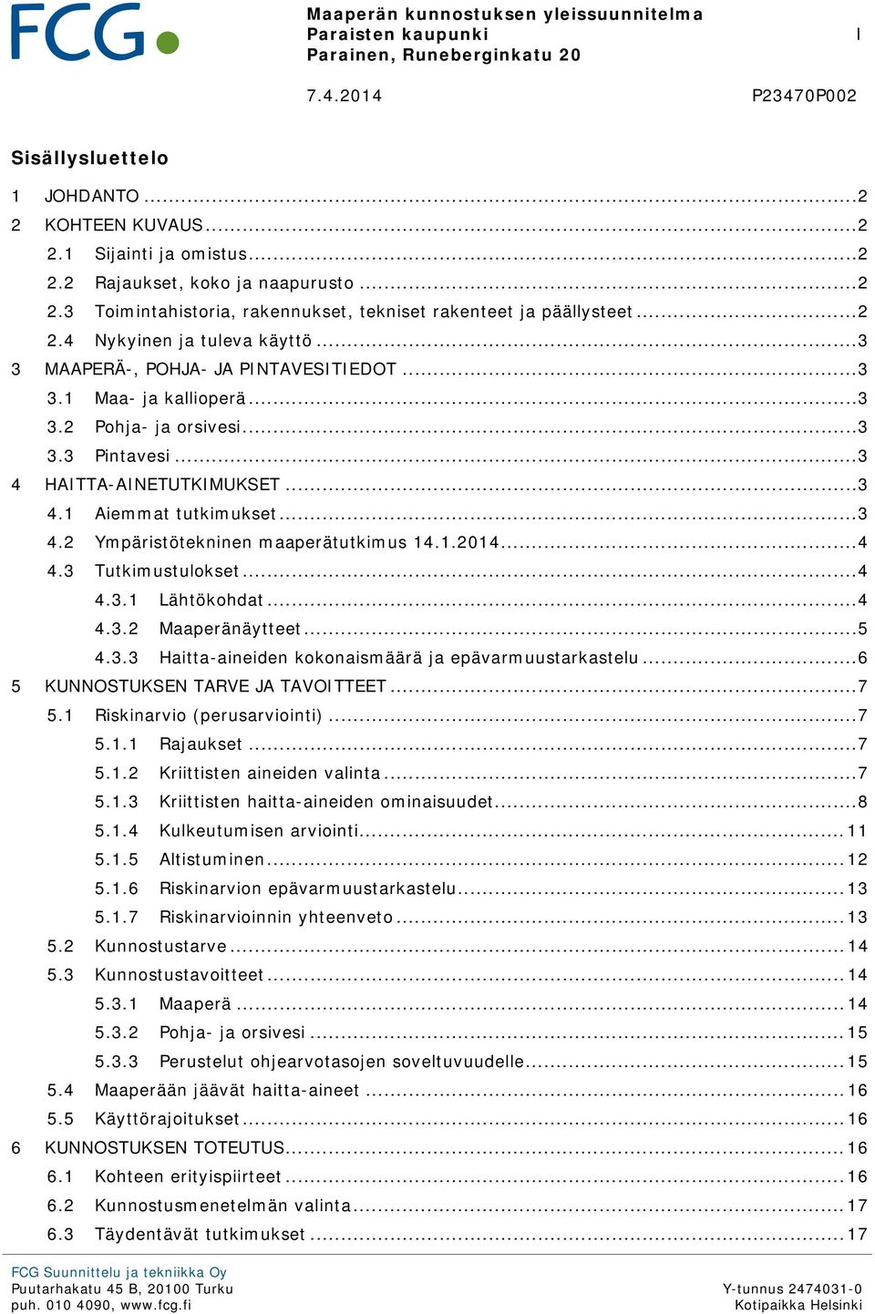 .. 3 3.3 Pintavesi... 3 4 HAITTA-AINETUTKIMUKSET... 3 4.1 Aiemmat tutkimukset... 3 4.2 Ympäristötekninen maaperätutkimus 14.1.2014... 4 4.3 Tutkimustulokset... 4 4.3.1 Lähtökohdat... 4 4.3.2 Maaperänäytteet.