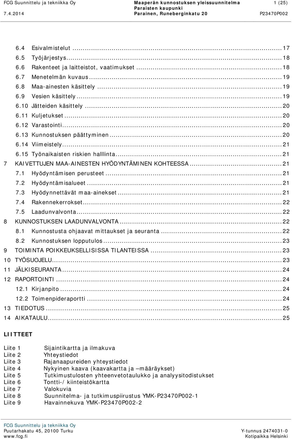 .. 20 6.13 Kunnostuksen päättyminen... 20 6.14 Viimeistely... 21 6.15 Työnaikaisten riskien halllinta... 21 7 KAIVETTUJEN MAA-AINESTEN HYÖDYNTÄMINEN KOHTEESSA... 21 7.1 Hyödyntämisen perusteet... 21 7.2 Hyödyntämisalueet.