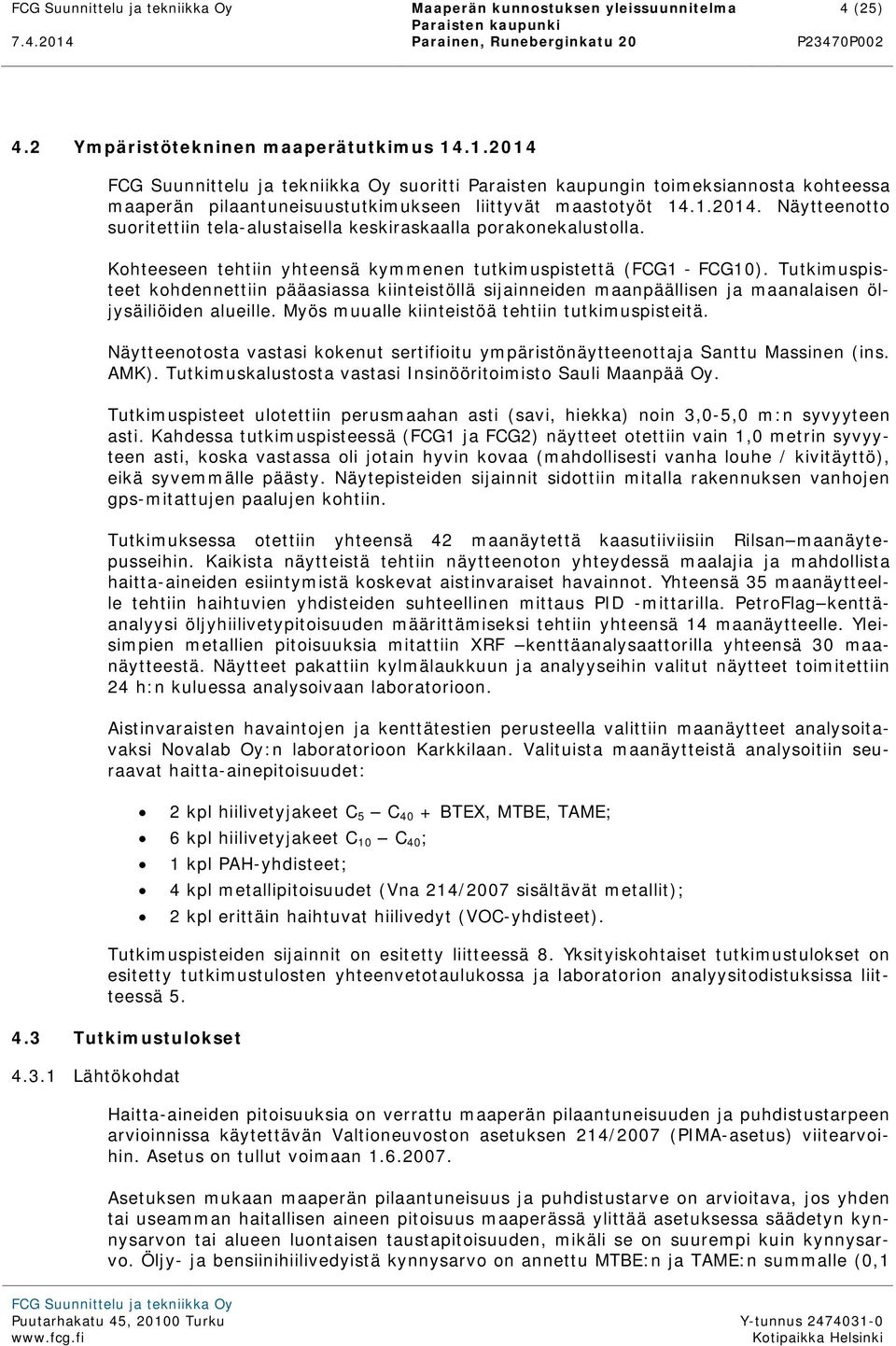 Tutkimuspisteet kohdennettiin pääasiassa kiinteistöllä sijainneiden maanpäällisen ja maanalaisen öljysäiliöiden alueille. Myös muualle kiinteistöä tehtiin tutkimuspisteitä.