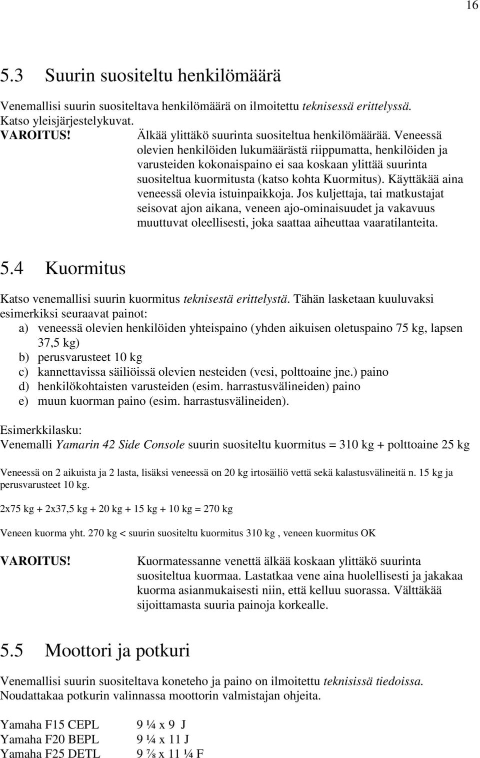 Veneessä olevien henkilöiden lukumäärästä riippumatta, henkilöiden ja varusteiden kokonaispaino ei saa koskaan ylittää suurinta suositeltua kuormitusta (katso kohta Kuormitus).