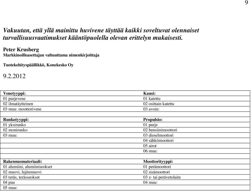 2012 Venetyyppi: Kansi: 01 purjevene 01 katettu 02 ilmatäytteinen 02 osittain katettu 03 muu: moottorivene 03 avoin: Runkotyyppi: Propulsio: 01 yksirunko 01 purje 02