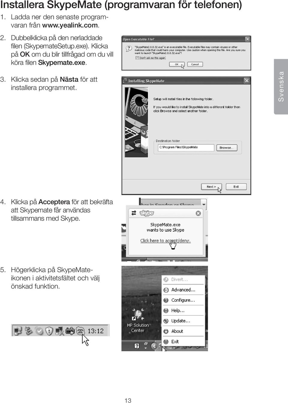 Klicka på OK om du blir tillfrågad om du vill köra filen Skypemate.exe. 3.