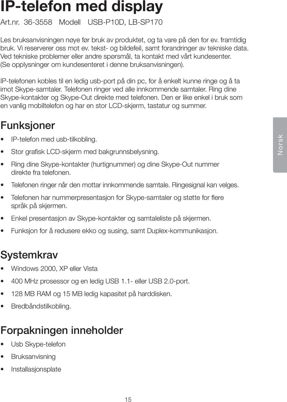 IP-telefonen kobles til en ledig usb-port på din pc, for å enkelt kunne ringe og å ta imot Skype-samtaler. Telefonen ringer ved alle innkommende samtaler.