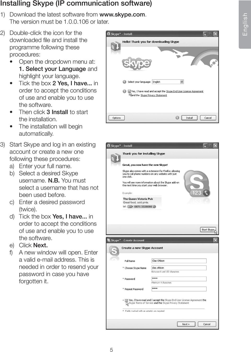 Tick the box 2 Yes, I have... in order to accept the conditions of use and enable you to use the software. Then click 3 Install to start the installation. The installation will begin automatically.