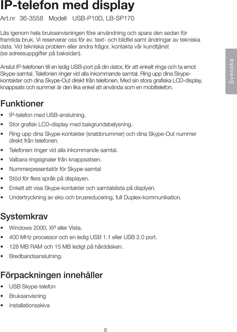 Anslut IP-telefonen till en ledig USB-port på din dator, för att enkelt ringa och ta emot Skype-samtal. Telefonen ringer vid alla inkommande samtal.