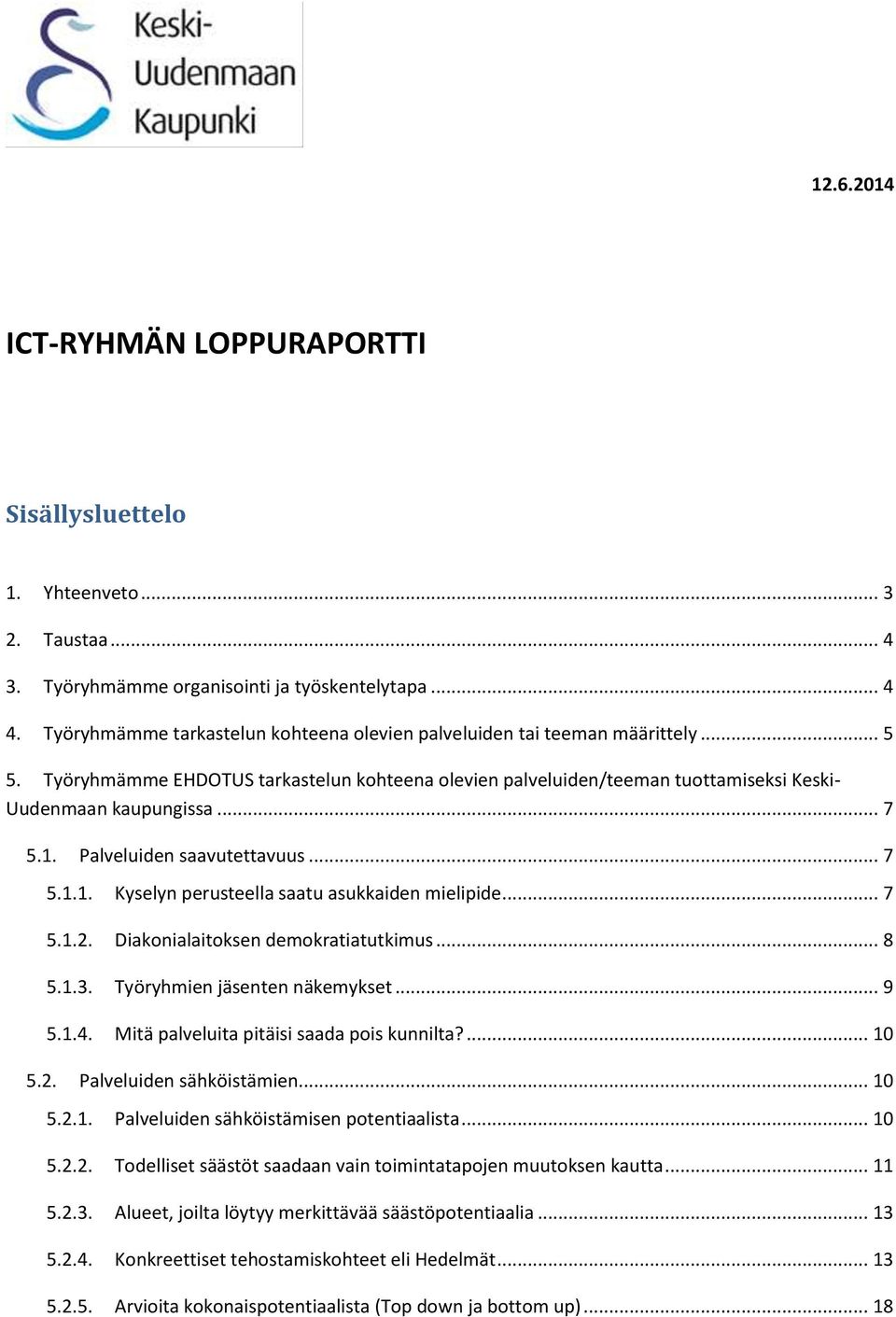 1. Palveluiden saavutettavuus... 7 5.1.1. Kyselyn perusteella saatu asukkaiden mielipide... 7 5.1.2. Diakonialaitoksen demokratiatutkimus... 8 5.1.3. Työryhmien jäsenten näkemykset... 9 5.1.4.