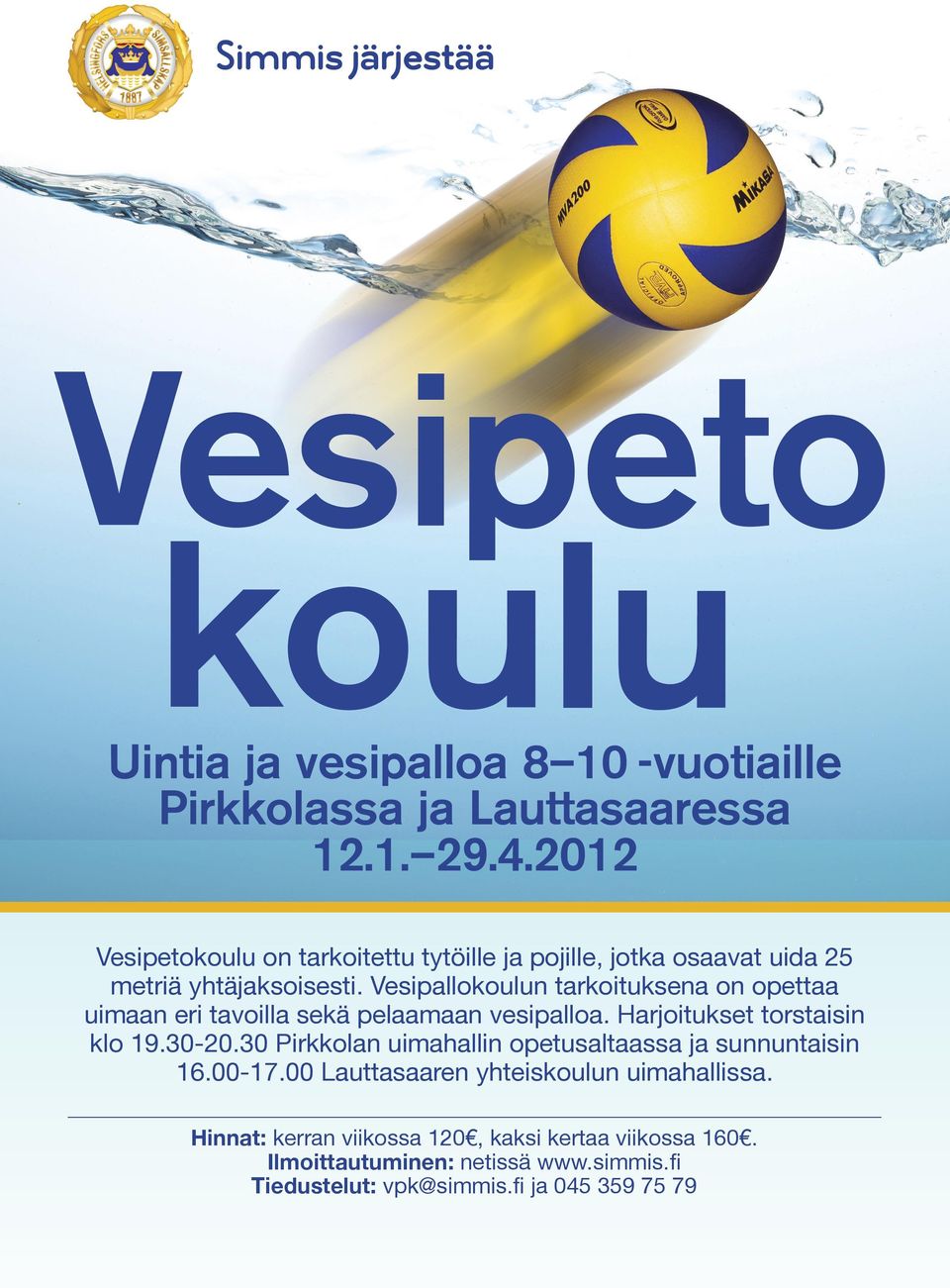 Vesipallokoulun tarkoituksena on opettaa uimaan eri tavoilla sekä pelaamaan vesipalloa. Harjoitu torstaisin klo 19.30-20.