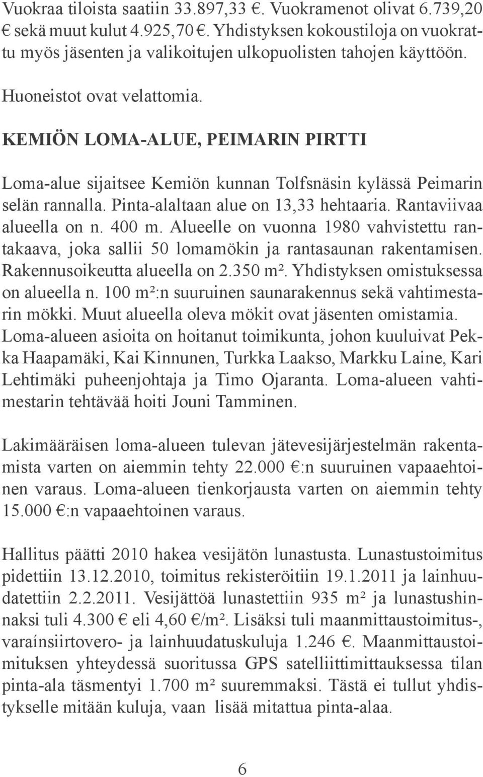 Rantaviivaa alueella on n. 400 m. Alueelle on vuonna 1980 vahvistettu rantakaava, joka sallii 50 lomamökin ja rantasaunan rakentamisen. Rakennusoikeut ta alueella on 2.350 m².