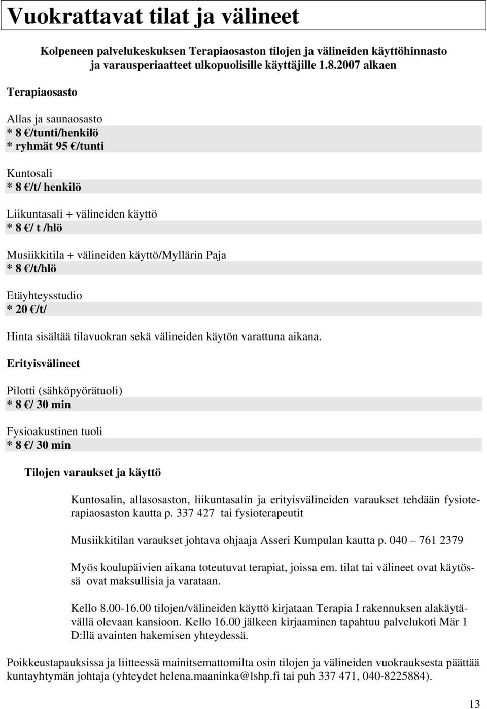 Paja * 8 /t/hlö Etäyhteysstudio * 20 /t/ Hinta sisältää tilavuokran sekä välineiden käytön varattuna aikana.