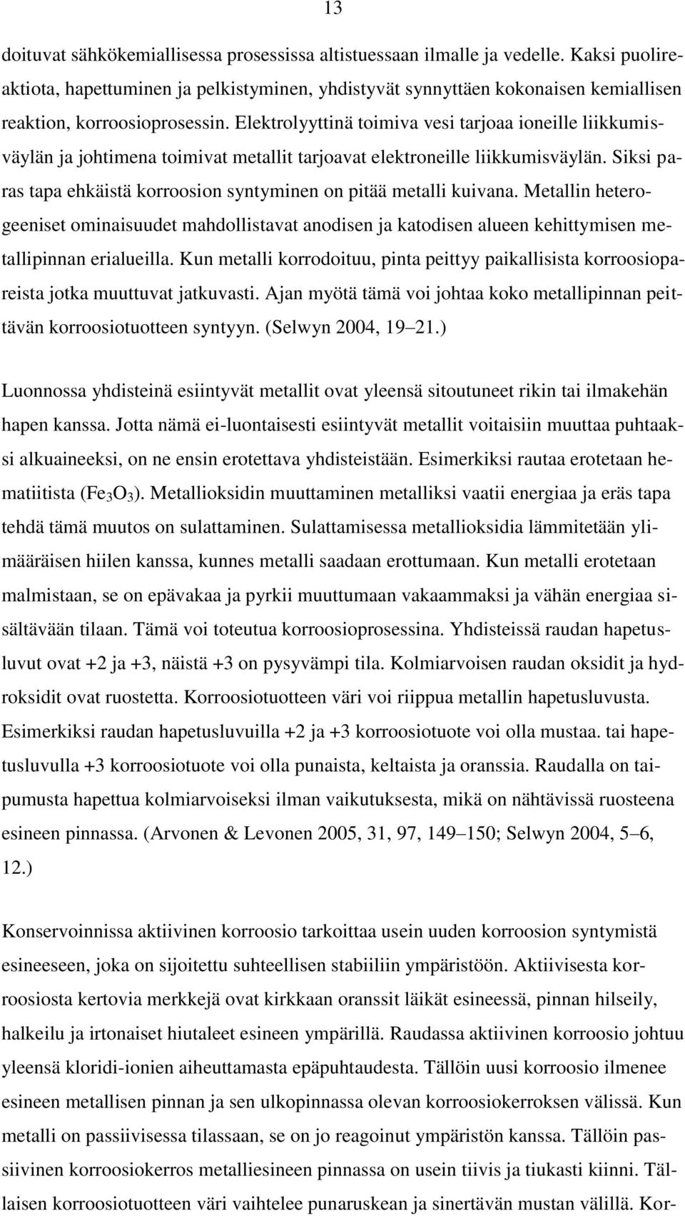 Elektrolyyttinä toimiva vesi tarjoaa ioneille liikkumisväylän ja johtimena toimivat metallit tarjoavat elektroneille liikkumisväylän.