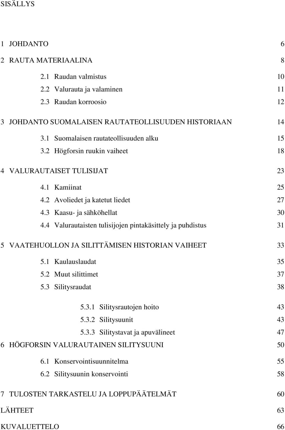 4 Valurautaisten tulisijojen pintakäsittely ja puhdistus 31 5 VAATEHUOLLON JA SILITTÄMISEN HISTORIAN VAIHEET 33 5.1 Kaulauslaudat 35 5.2 Muut silittimet 37 5.3 Silitysraudat 38 5.3.1 Silitysrautojen hoito 43 5.