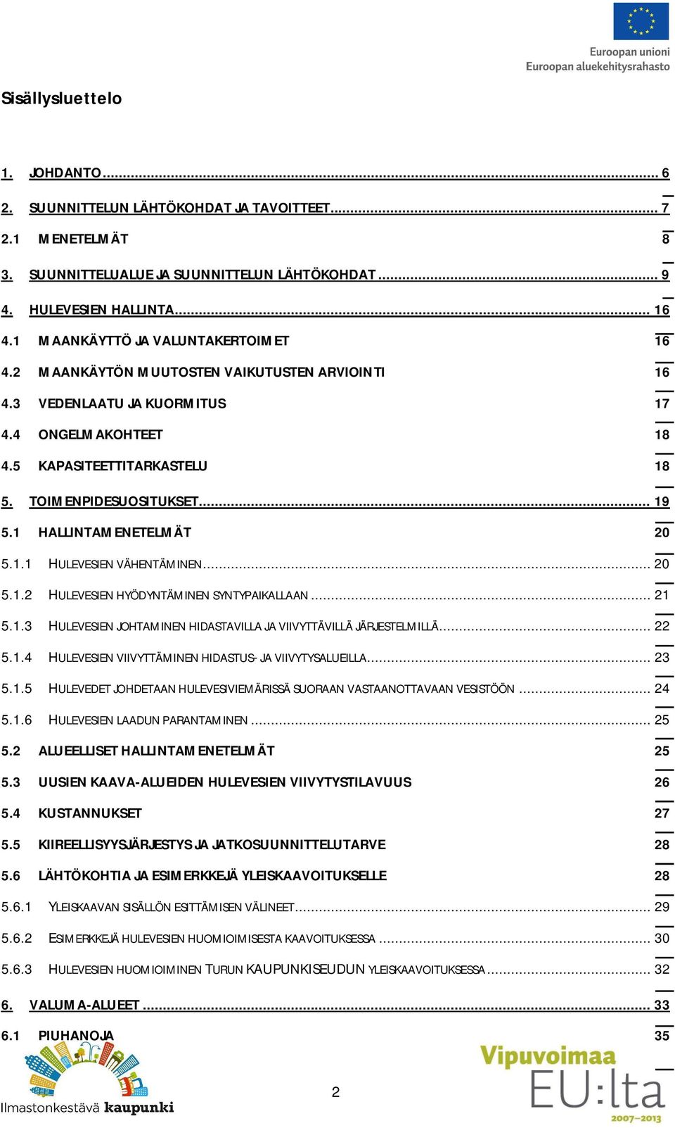 1 HALLINTAMENETELMÄT 20 5.1.1 HULEVESIEN VÄHENTÄMINEN... 20 5.1.2 HULEVESIEN HYÖDYNTÄMINEN SYNTYPAIKALLAAN... 21 5.1.3 HULEVESIEN JOHTAMINEN HIDASTAVILLA JA VIIVYTTÄVILLÄ JÄRJESTELMILLÄ... 22 5.1.4 HULEVESIEN VIIVYTTÄMINEN HIDASTUS- JA VIIVYTYSALUEILLA.