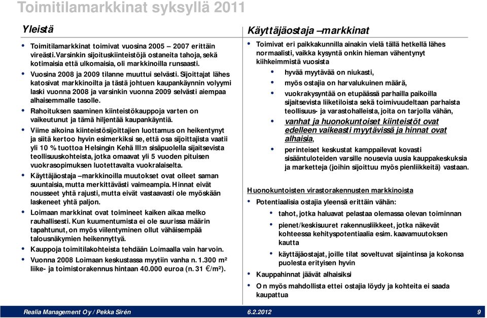 Sijoittajat lähes katosivat markkinoilta ja tästä johtuen kaupankäynnin volyymi laski vuonna 2008 ja varsinkin vuonna 2009 selvästi aiempaa alhaisemmalle tasolle.