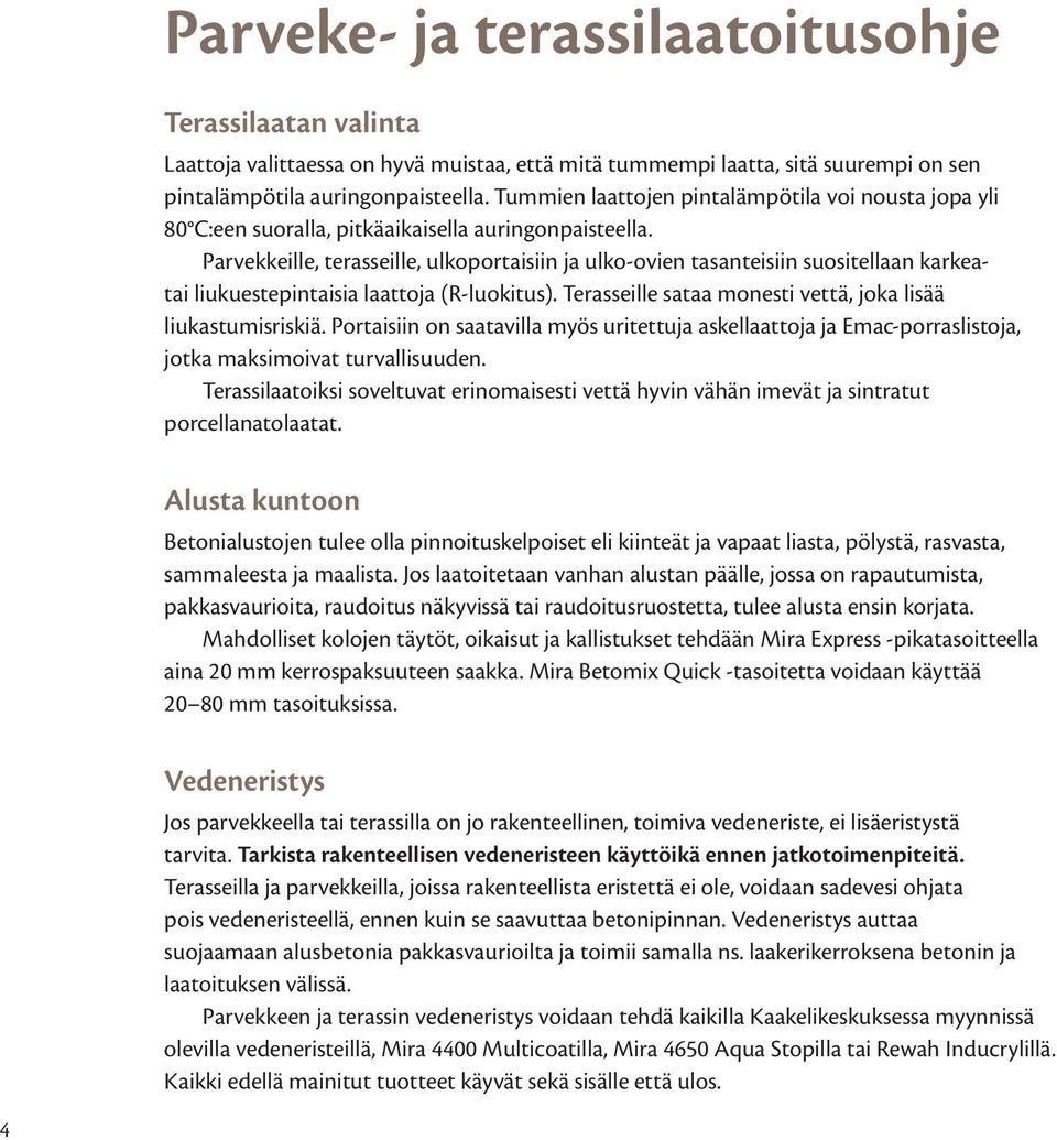 Parvekkeille, terasseille, ulkoportaisiin ja ulko-ovien tasanteisiin suositellaan karkeatai liukuestepintaisia laattoja (R-luokitus). Terasseille sataa monesti vettä, joka lisää liukastumisriskiä.