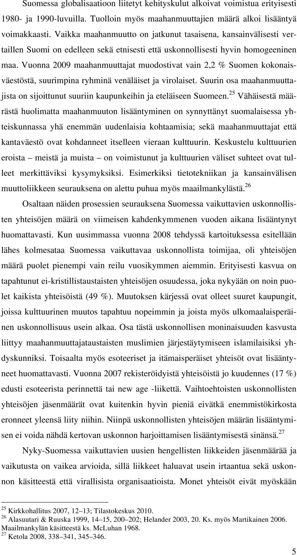 Vuonna 2009 maahanmuuttajat muodostivat vain 2,2 % Suomen kokonaisväestöstä, suurimpina ryhminä venäläiset ja virolaiset.