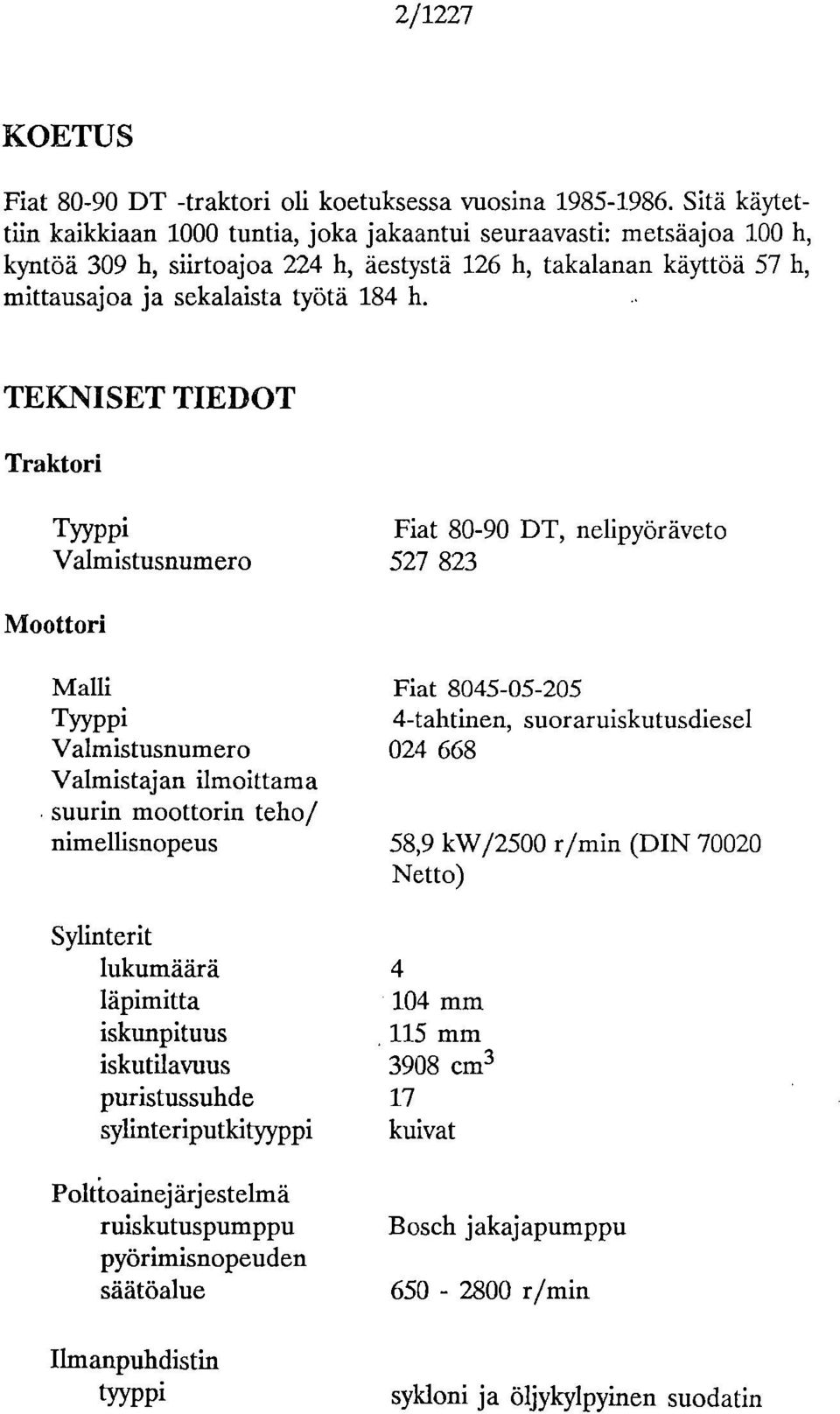 TEKNISET TIEDOT Traktori Tyyppi Valmistusnumero Fiat 80-90 DT, nelipyöräveto 527 823 Moottori Malli Fiat 8045-05-205 Tyyppi 4-tahtinen, suoraruiskutusdiesel Valmistusnumero 024 668 Valmistajan