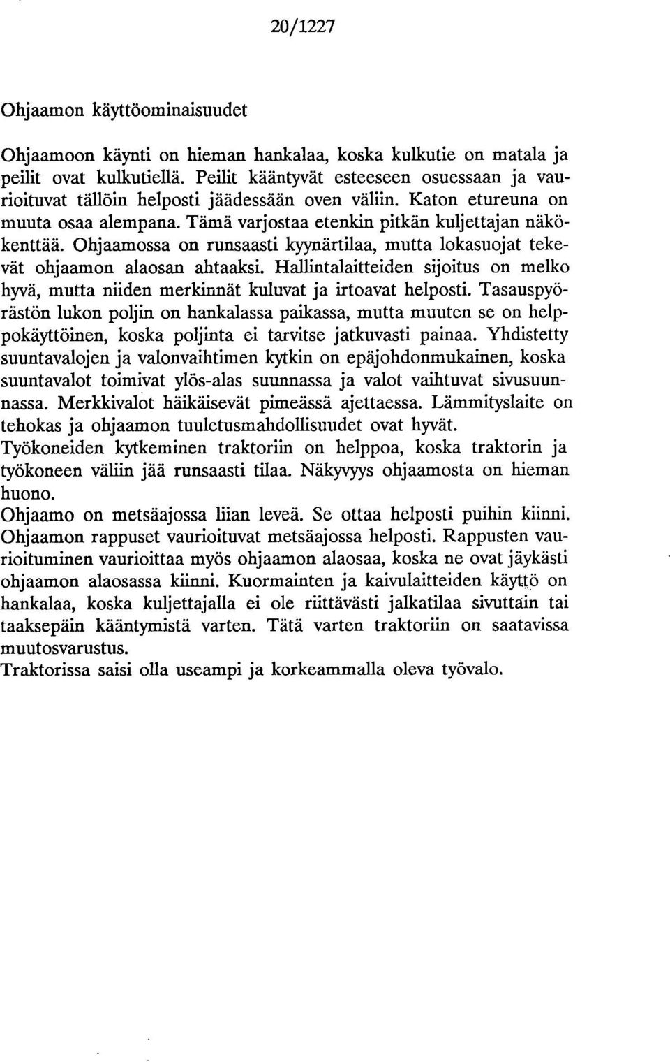 Ohjaamossa on runsaasti kyynärtilaa, mutta lokasuojat tekevät ohjaamon alaosan ahtaaksi. Hallintalaitteiden sijoitus on melko hyvä, mutta niiden merkinnät kuluvat ja irtoavat helposti.