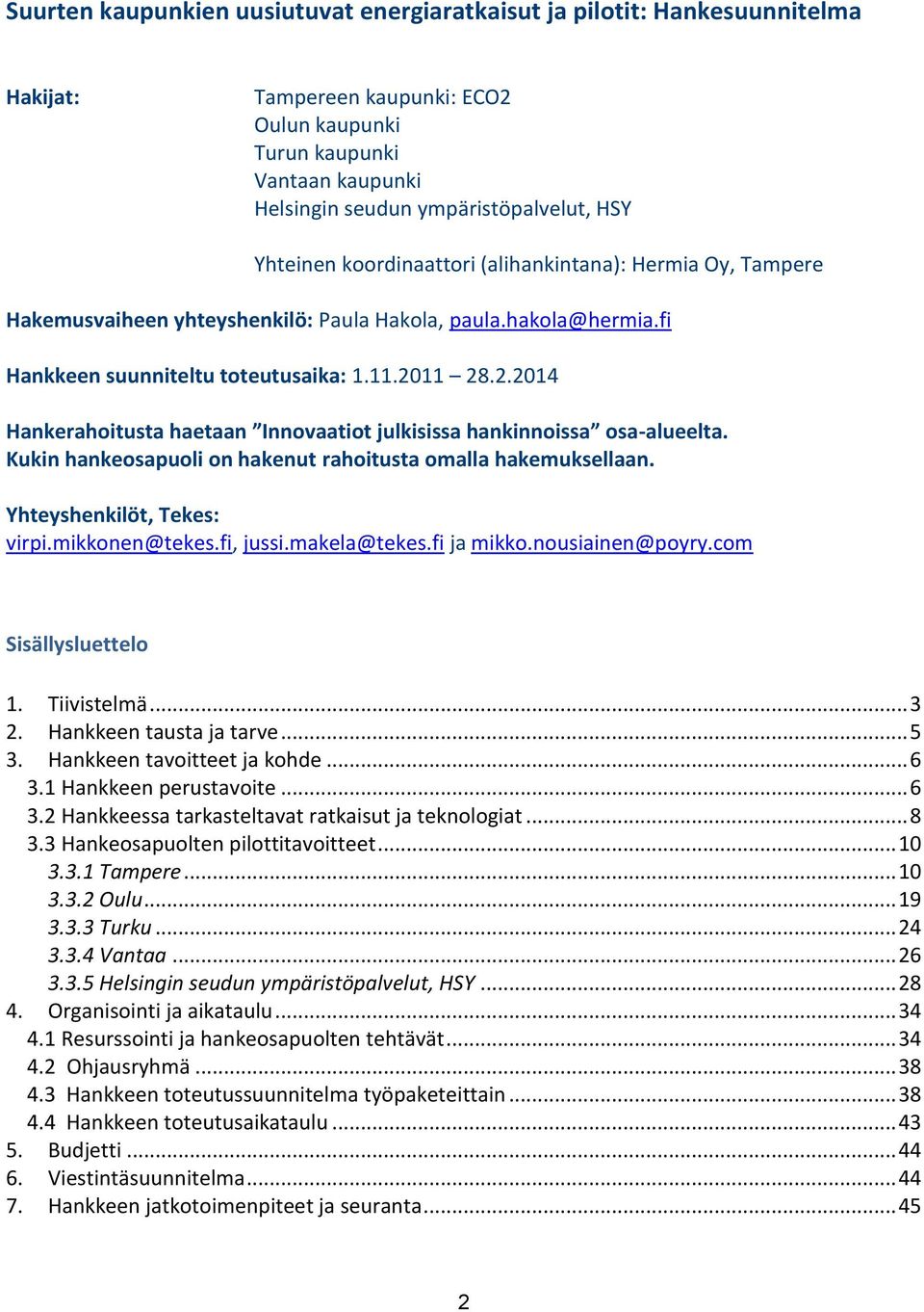 11 28.2.2014 Hankerahoitusta haetaan Innovaatiot julkisissa hankinnoissa osa-alueelta. Kukin hankeosapuoli on hakenut rahoitusta omalla hakemuksellaan. Yhteyshenkilöt, Tekes: virpi.mikkonen@tekes.