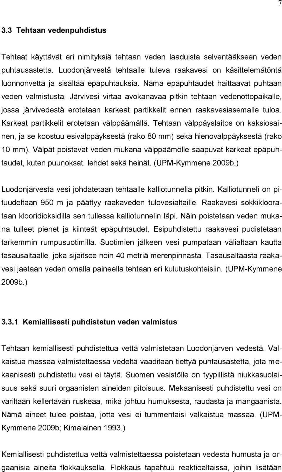 Järvivesi virtaa avokanavaa pitkin tehtaan vedenottopaikalle, jossa järvivedestä erotetaan karkeat partikkelit ennen raakavesiasemalle tuloa. Karkeat partikkelit erotetaan välppäämällä.