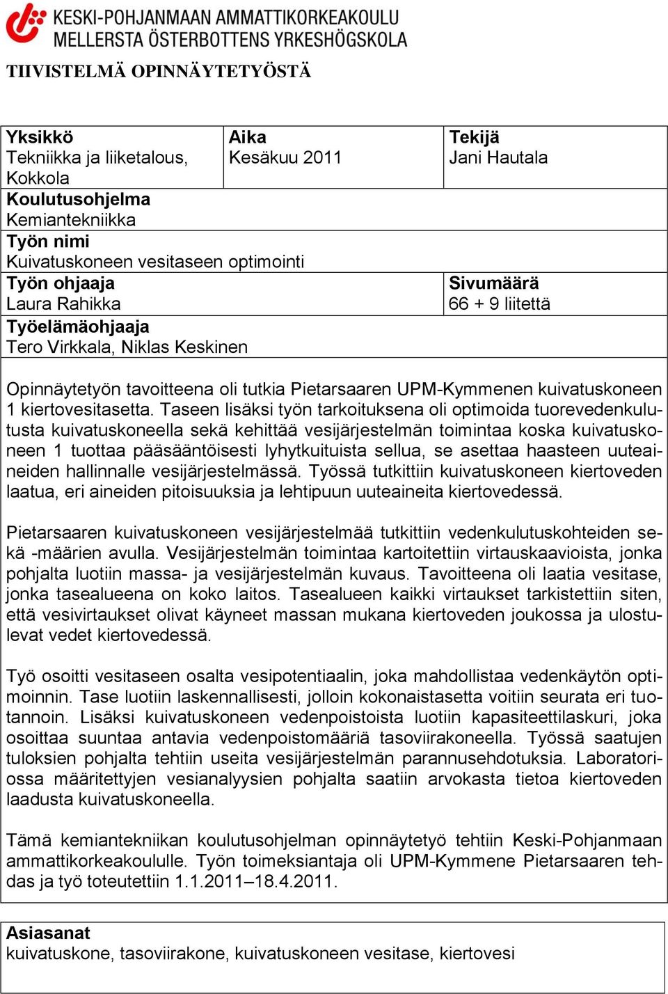 Taseen lisäksi työn tarkoituksena oli optimoida tuorevedenkulutusta kuivatuskoneella sekä kehittää vesijärjestelmän toimintaa koska kuivatuskoneen 1 tuottaa pääsääntöisesti lyhytkuituista sellua, se